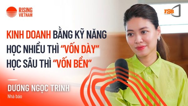 Kinh doanh bằng kỹ năng: học nhiều thì "vốn dày", học sâu thì "vốn bền" - Dương Ngọc Trinh